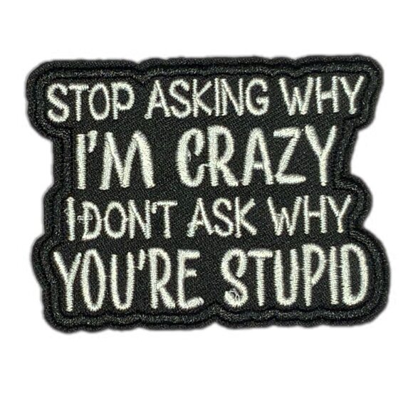 Stop Asking Why I'm Crazy I Don't Ask Why You're Stupid Embroidered Black Patch - Picture 1 of 4
